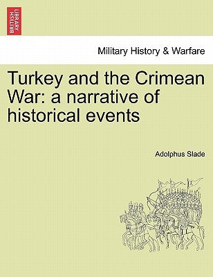 Turkey and the Crimean War: A Narrative of Historical Events by Slade, Adolphus