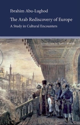 The Arab Rediscovery of Europe: A Study in Cultural Encounters by Lughod, Ibrahim Abu