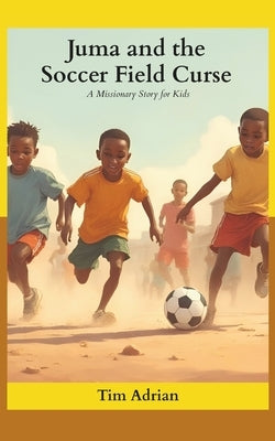 Juma and the Soccer Field Curse: A Missionary Story for Kids by Adrian, Tim