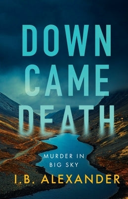 Down Came Death: Murder in Big Sky by Alexander, I. B.