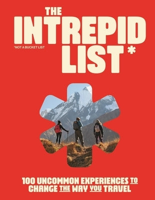 The Intrepid List: 100 Uncommon Experiences to Change the Way You Travel by Intrepid Travel, Intrepid