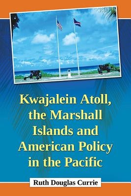 Kwajalein Atoll, the Marshall Islands and American Policy in the Pacific by Currie, Ruth Douglas