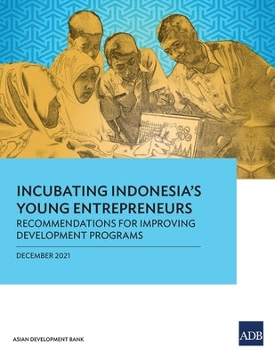 Incubating Indonesia's Young Entrepreneurs: Recommendations for Improving Development Programs by Asian Development Bank