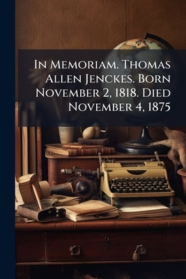In Memoriam. Thomas Allen Jenckes. Born November 2, 1818. Died November 4, 1875 by Anonymous