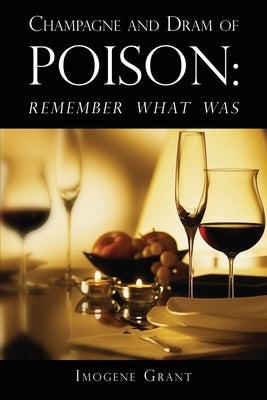 Champagne and Dram of Poison: Remember What Was by Grant, Imogene