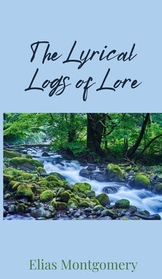 The Lyrical Logs of Lore by Montgomery, Elias