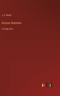 Arizona Sketches: in large print by Munk, J. A.