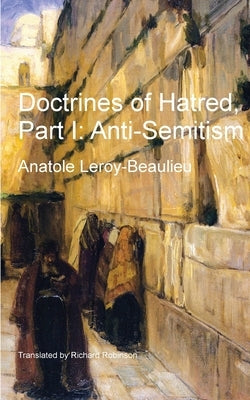 Doctrines of Hatred, Part I: Anti-Semitism by Leroy-Beaulieu, Anatole