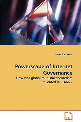 Powerscape of Internet Governance - How was global multistakeholderism invented in ICANN? by Antonova, Slavka