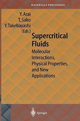 Supercritical Fluids: Molecular Interactions, Physical Properties and New Applications by Arai, Y.