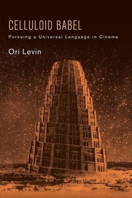 Celluloid Babel: Pursuing a Universal Language in Cinema by Levin, Ori