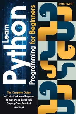 Learn programming Python for beginners: The Ultimate and Complete Tutorial to Easily Get the Python Intermediate Level with Step-by-Step Practical Exe by Smith, Lewis