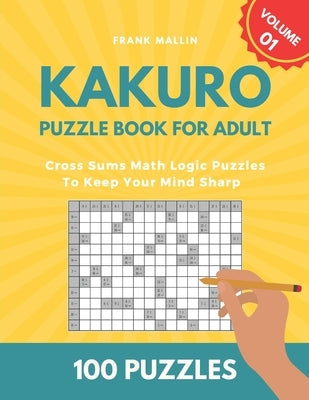 Kakuro Puzzle Book For Adult: Cross Sums Math Logic Puzzles To Keep Your Mind Sharp by Mallin, Frank
