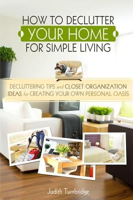 How to Declutter Your Home for Simple Living: Decluttering Tips and Closet Organization Ideas for Creating Your Own Personal Oasis (2nd Edition) by Turnbridge, Judith