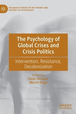 The Psychology of Global Crises and Crisis Politics: Intervention, Resistance, Decolonization by Strasser, Irene