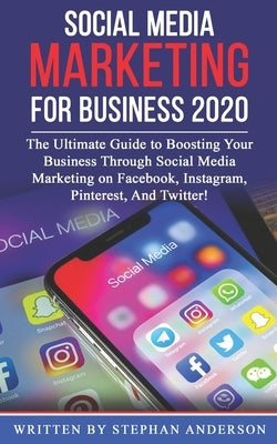 Social Media Marketing for Business 2020: The Ultimate Guide to Boosting Your Business Through Social Media Marketing on Facebook, Instagram, Pinteres by Anderson, Stephan