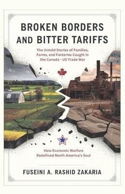 Broken Borders and Bitter Tariffs: The Untold Stories of Families, Farms, and Factories Caught in the Canada-US Trade War: How Economic Warfare Redefi by Zakaria, Fuseini A. Rashid