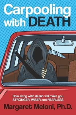 Carpooling with Death: How Living with Death Will Make You Stronger, Wiser and Fearless by Meloni, Margaret