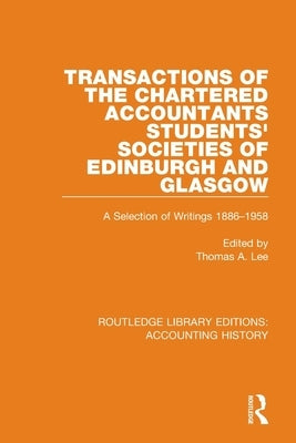 Transactions of the Chartered Accountants Students' Societies of Edinburgh and Glasgow: A Selection of Writings 1886-1958 by Lee, Thomas A.