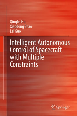 Intelligent Autonomous Control of Spacecraft with Multiple Constraints by Hu, Qinglei