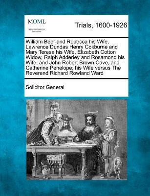 William Beer and Rebecca His Wife, Lawrence Dundas Henry Cokburne and Mary Teresa His Wife, Elizabeth Cotton Widow, Ralph Adderley and Rosamond His Wi by General, Solicitor