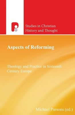 Aspects of Reforming: Theology and Practice in Sixteenth Century Europe by Parsons, Michael