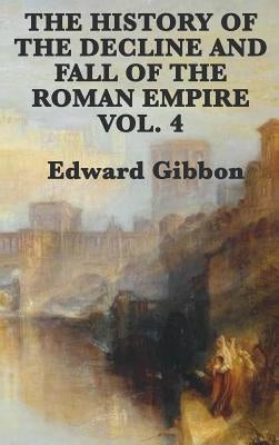 The History of the Decline and Fall of the Roman Empire Vol. 4 by Gibbon, Edward