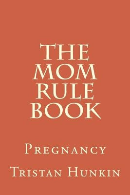 The Mom Rule Book: Pregnancy by Hunkin, Tristan