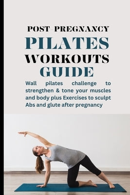 Post-pregnancy Pilates Workouts Guide: Wall pilates challenge to strengthen & tone your muscles and body plus Exercises to sculpt Abs and glute after by Morre, Melissa Berry