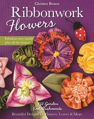 Ribbonwork Flowers: 132 Garden Embellishments--Beautiful Designs for Flowers, Leaves & More by Brown, Christen