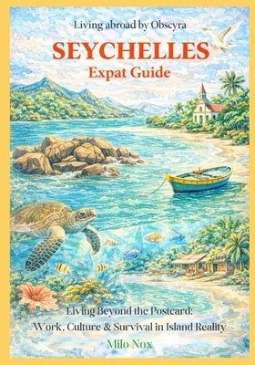 Seychelles Expat Guide: Living Beyond the Postcard: Work, Culture & Survival in Island Reality by Nox, Milo