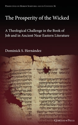 The Prosperity of the Wicked: A Theological Challenge in the Book of Job and in Ancient Near Eastern Literature by Hernández, Dominick S.