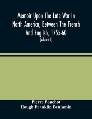 Memoir Upon The Late War In North America, Between The French And English, 1755-60: Followed By Observations Upon The Theatre Of Actual War, And By Ne by Pouchot, Pierre