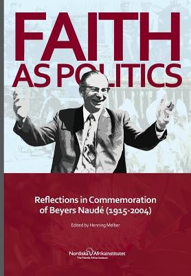 Faith as Politics: Reflections in Commemoration of Beyers Naude (1915-2004) by Melber, Henning