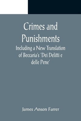 Crimes and Punishments; Including a New Translation of Beccaria's 'Dei Delitti e delle Pene' by Anson Farrer, James
