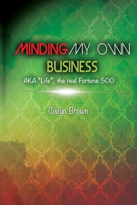 MINDING MY OWN BUSINESS AKA Life, the real Fortune 500 by Brown, Cislyn Deen