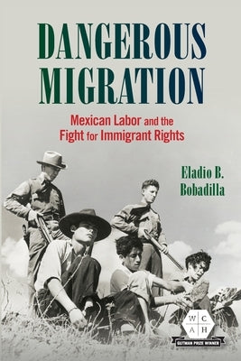 Dangerous Migration: Mexican Labor and the Fight for Immigrant Rights by Bobadilla, Eladio B.