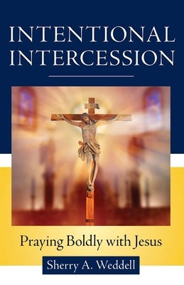 Intentional Intercession: Praying Boldly with Jesus by Weddell, Sherry A.