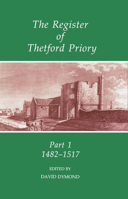 The Register of Thetford Priory: Part 1: 1482-1517 by Dymond, David