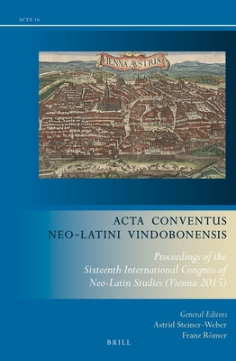 ACTA Conventus Neo-Latini Vindobonensis: Proceedings of the Sixteenth International Congress of Neo-Latin Studies (Vienna 2015) by Steiner-Weber, Astrid