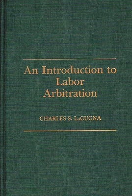An Introduction to Labor Arbitration by Lacugna, Charles