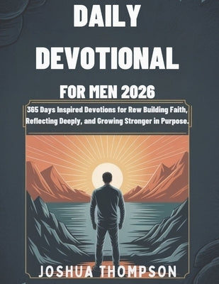 Daily Devotional for Men 2026: 365 Days Inspired Devotions For Building Faith, Reflecting Deeply, And Growing Stronger in Purpose by Thompson, Joshua