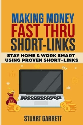 Making Money Fast Using ShortLinks: Stay Home & Work Smart Using Proven ShortLinks by Garrett, Stuart