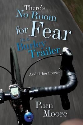 There's No Room for Fear in a Burley Trailer: And Other Stories by Moore, Pam