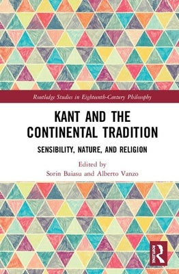 Kant and the Continental Tradition: Sensibility, Nature, and Religion by Baiasu, Sorin