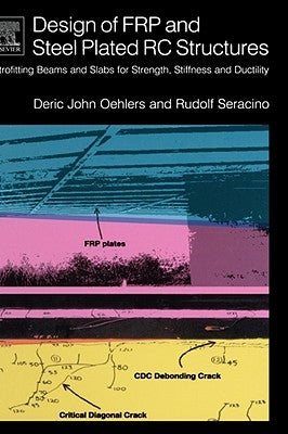 Design of Frp and Steel Plated Rc Structures: Retrofitting Beams and Slabs for Strength, Stiffness and Ductility by Oehlers, Deric