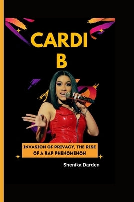 Cardi B: Invasion of Privacy - The Rise of a Rap Phenomenon by Darden, Shenika