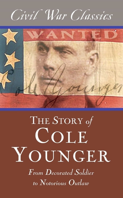 The Story of Cole Younger (Civil War Classics): From Decorated Soldier to Notorious Outlaw by Younger, Cole