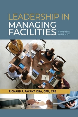 Leadership in Managing Facilities: A One-Year Journey by Payant, Richard P.