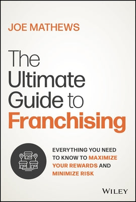 The Ultimate Guide to Responsible Franchising: Everything You Need to Know to Maximize Your Rewards and Minimize Risk by Mathews, Joe